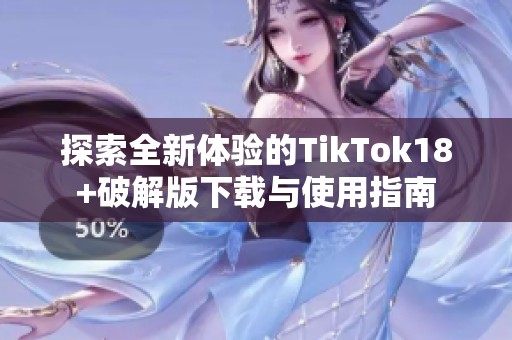 探索全新体验的TikTok18+破解版下载与使用指南