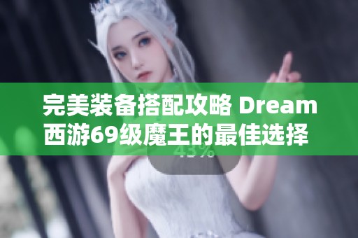 完美装备搭配攻略 Dream西游69级魔王的最佳选择 让你实力飙升