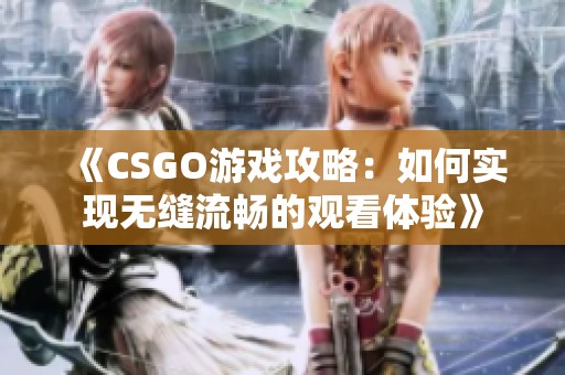 《CSGO游戏攻略：如何实现无缝流畅的观看体验》