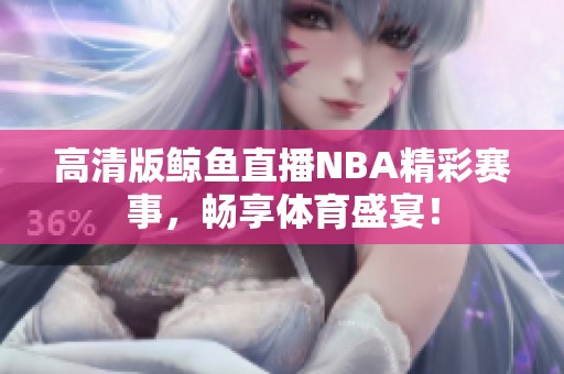 高清版鲸鱼直播NBA精彩赛事，畅享体育盛宴！