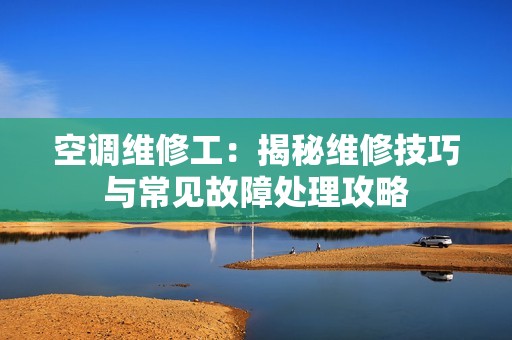 空调维修工：揭秘维修技巧与常见故障处理攻略