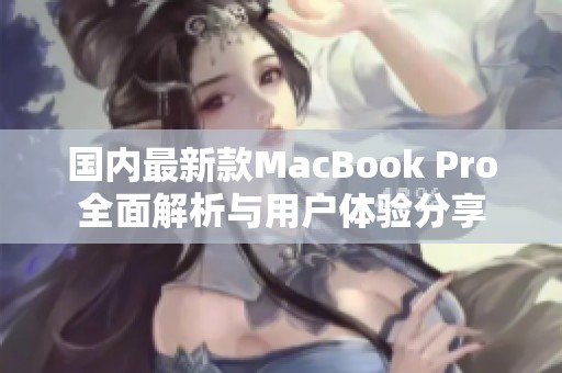 国内最新款MacBook Pro全面解析与用户体验分享