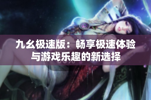 九幺极速版：畅享极速体验与游戏乐趣的新选择