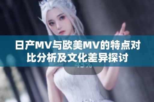 日产MV与欧美MV的特点对比分析及文化差异探讨