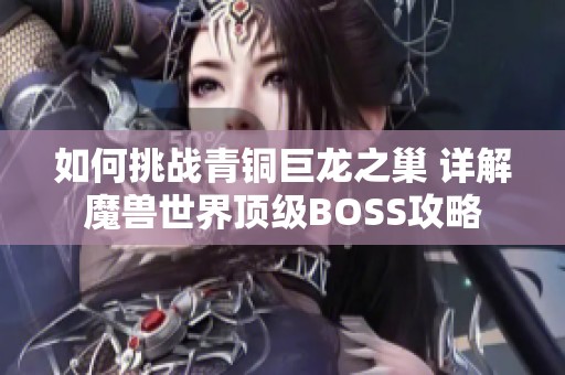 如何挑战青铜巨龙之巢 详解魔兽世界顶级BOSS攻略