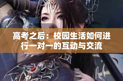 高考之后：校园生活如何进行一对一的互动与交流