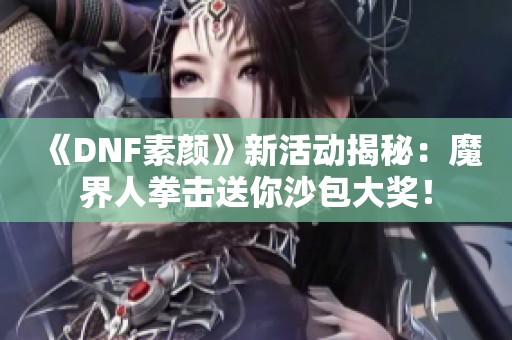 《DNF素颜》新活动揭秘：魔界人拳击送你沙包大奖！