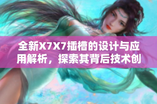 全新X7X7插槽的设计与应用解析，探索其背后技术创新