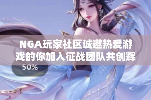 NGA玩家社区诚邀热爱游戏的你加入征战团队共创辉煌