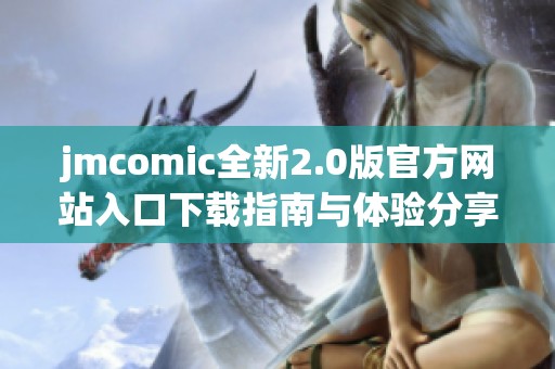 jmcomic全新2.0版官方网站入口下载指南与体验分享