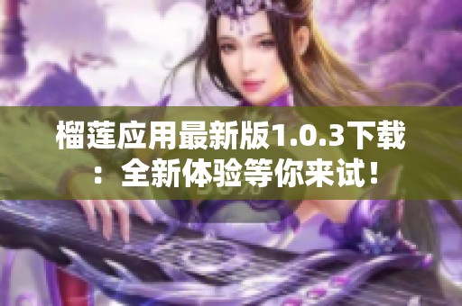 榴莲应用最新版1.0.3下载：全新体验等你来试！