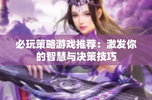 必玩策略游戏推荐：激发你的智慧与决策技巧