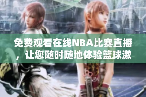 免费观看在线NBA比赛直播，让您随时随地体验篮球激情