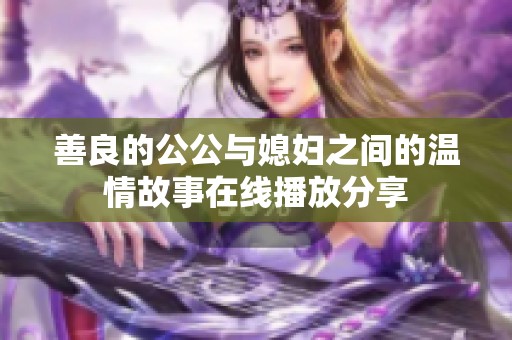 善良的公公与媳妇之间的温情故事在线播放分享