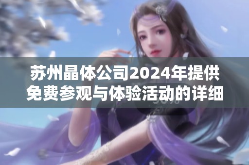 苏州晶体公司2024年提供免费参观与体验活动的详细信息