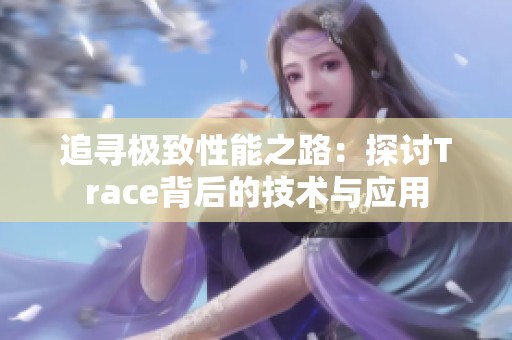 追寻极致性能之路：探讨Trace背后的技术与应用