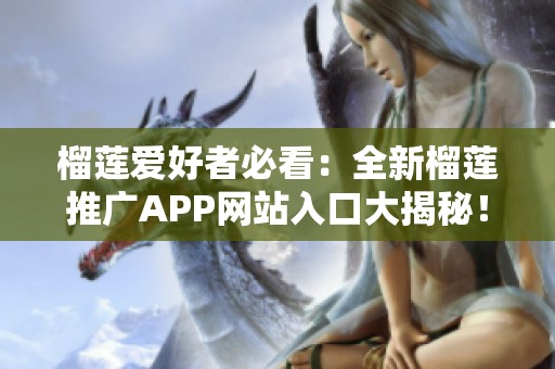 榴莲爱好者必看：全新榴莲推广APP网站入口大揭秘！