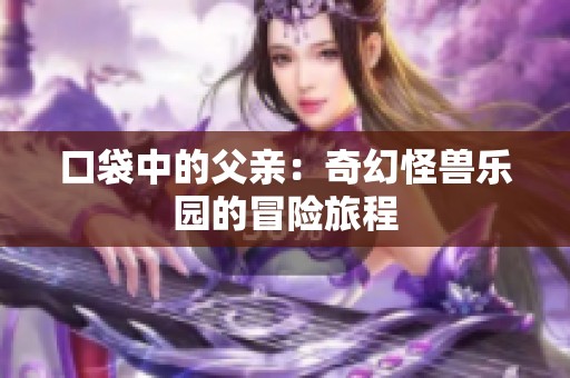 口袋中的父亲：奇幻怪兽乐园的冒险旅程