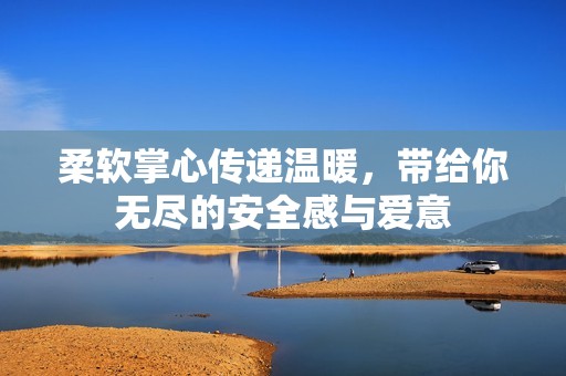 柔软掌心传递温暖，带给你无尽的安全感与爱意