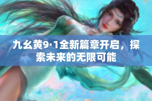 九幺黄9·1全新篇章开启，探索未来的无限可能