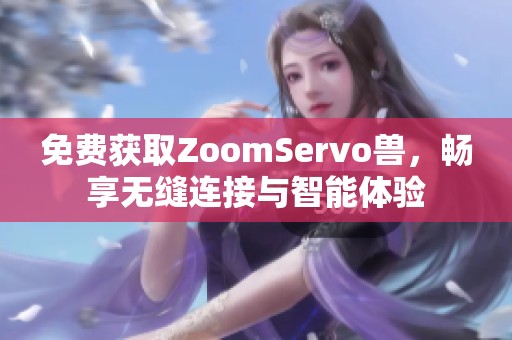 免费获取ZoomServo兽，畅享无缝连接与智能体验