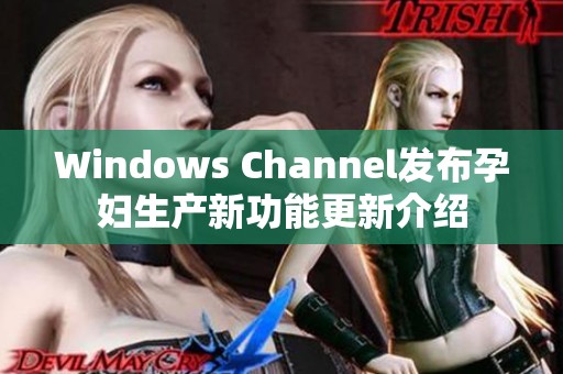 Windows Channel发布孕妇生产新功能更新介绍