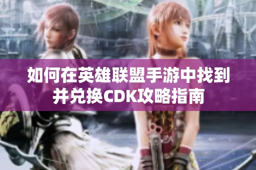 如何在英雄联盟手游中找到并兑换CDK攻略指南