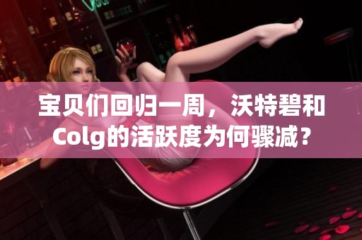 宝贝们回归一周，沃特碧和Colg的活跃度为何骤减？