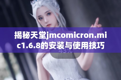 揭秘天堂jmcomicron.mic1.6.8的安装与使用技巧