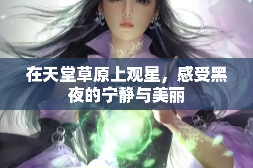 在天堂草原上观星，感受黑夜的宁静与美丽