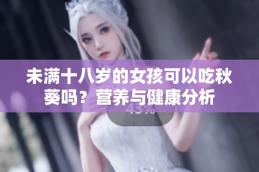 未满十八岁的女孩可以吃秋葵吗？营养与健康分析