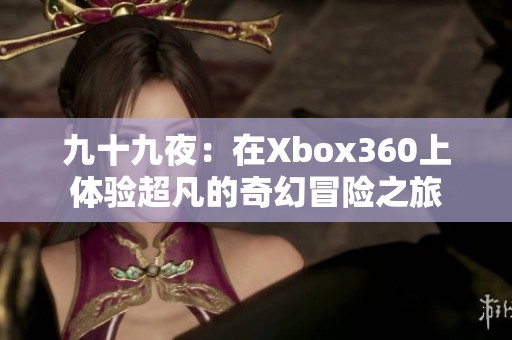 九十九夜：在Xbox360上体验超凡的奇幻冒险之旅