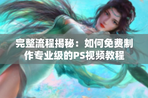 完整流程揭秘：如何免费制作专业级的PS视频教程