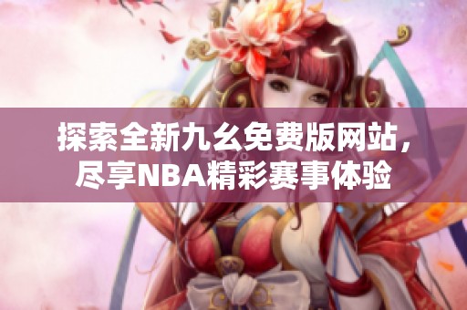 探索全新九幺免费版网站，尽享NBA精彩赛事体验