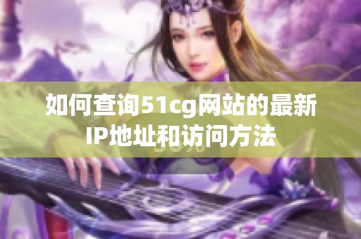 如何查询51cg网站的最新IP地址和访问方法