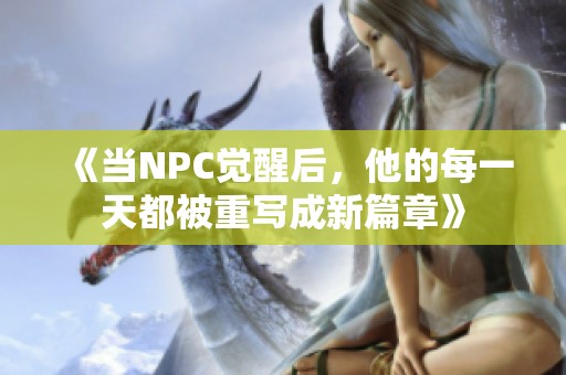 《当NPC觉醒后，他的每一天都被重写成新篇章》