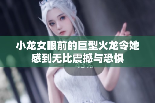 小龙女眼前的巨型火龙令她感到无比震撼与恐惧