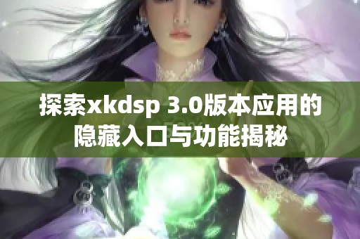 探索xkdsp 3.0版本应用的隐藏入口与功能揭秘