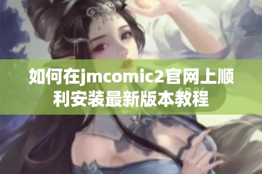 如何在jmcomic2官网上顺利安装最新版本教程