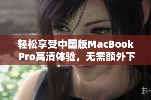 轻松享受中国版MacBook Pro高清体验，无需额外下载软件