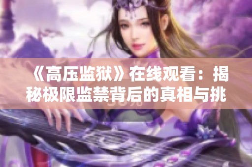 《高压监狱》在线观看：揭秘极限监禁背后的真相与挑战