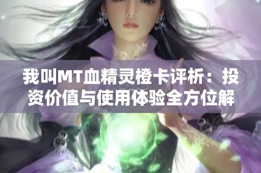 我叫MT血精灵橙卡评析：投资价值与使用体验全方位解析