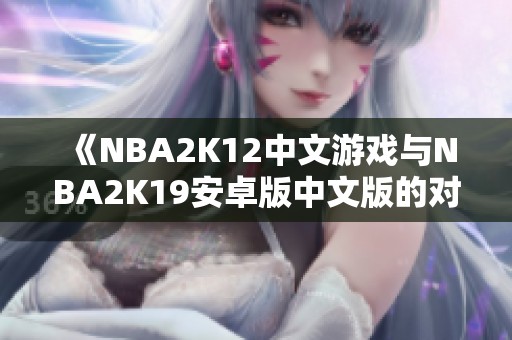 《NBA2K12中文游戏与NBA2K19安卓版中文版的对比分析》