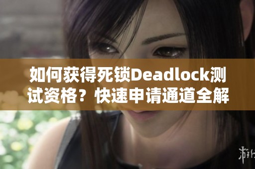 如何获得死锁Deadlock测试资格？快速申请通道全解析