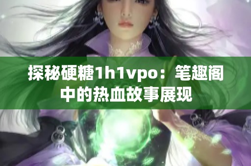 探秘硬糖1h1vpo：笔趣阁中的热血故事展现