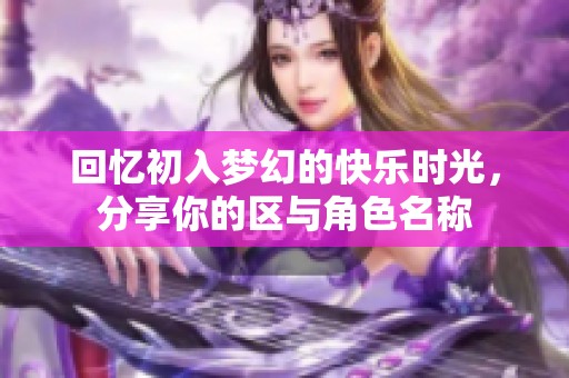 回忆初入梦幻的快乐时光，分享你的区与角色名称