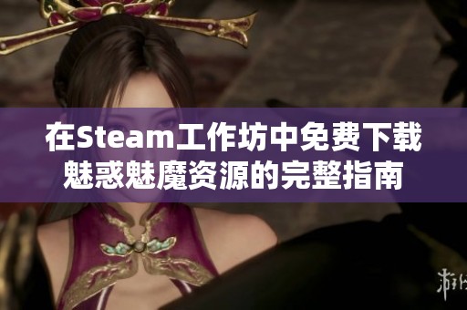 在Steam工作坊中免费下载魅惑魅魔资源的完整指南