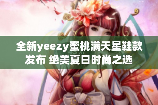 全新yeezy蜜桃满天星鞋款发布 绝美夏日时尚之选