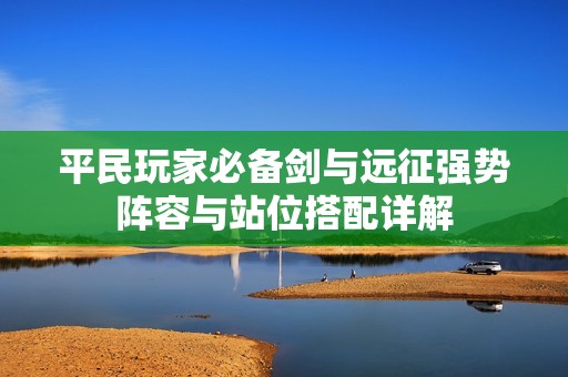 平民玩家必备剑与远征强势阵容与站位搭配详解