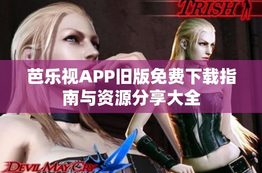 芭乐视APP旧版免费下载指南与资源分享大全